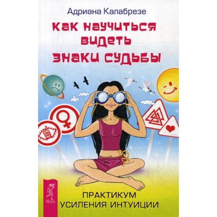 Как научиться видеть. Как научиться видеть знаки судьбы. Калабрезе божественные знаки. Практикум интуицию. Интуиция знаки судьбы.